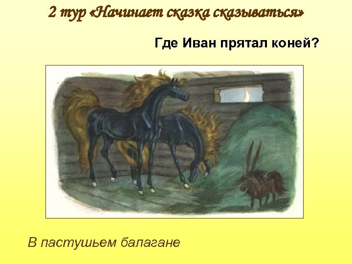 2 тур «Начинает сказка сказываться» Где Иван прятал коней? В пастушьем балагане 