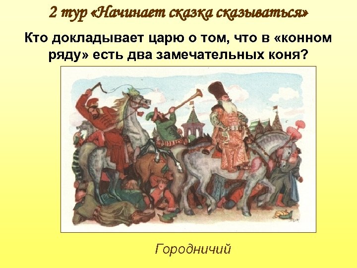 2 тур «Начинает сказка сказываться» Кто докладывает царю о том, что в «конном ряду»