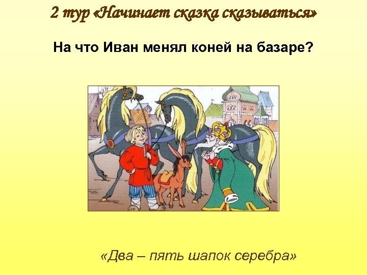 2 тур «Начинает сказка сказываться» На что Иван менял коней на базаре? «Два –