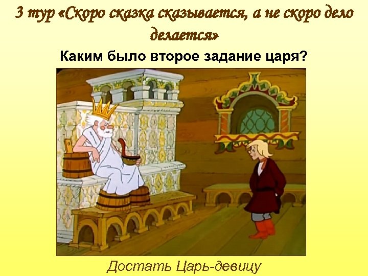 3 тур «Скоро сказка сказывается, а не скоро делается» Каким было второе задание царя?