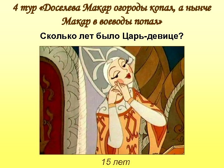 4 тур «Доселева Макар огороды копал, а нынче Макар в воеводы попал» Сколько лет