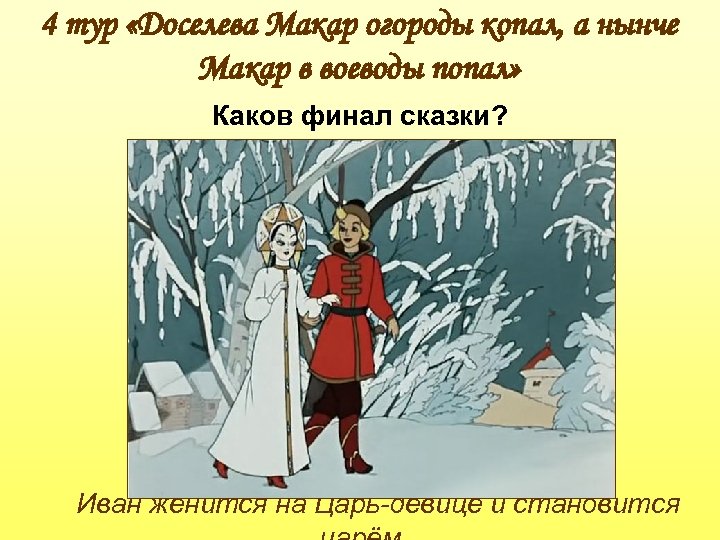 4 тур «Доселева Макар огороды копал, а нынче Макар в воеводы попал» Каков финал