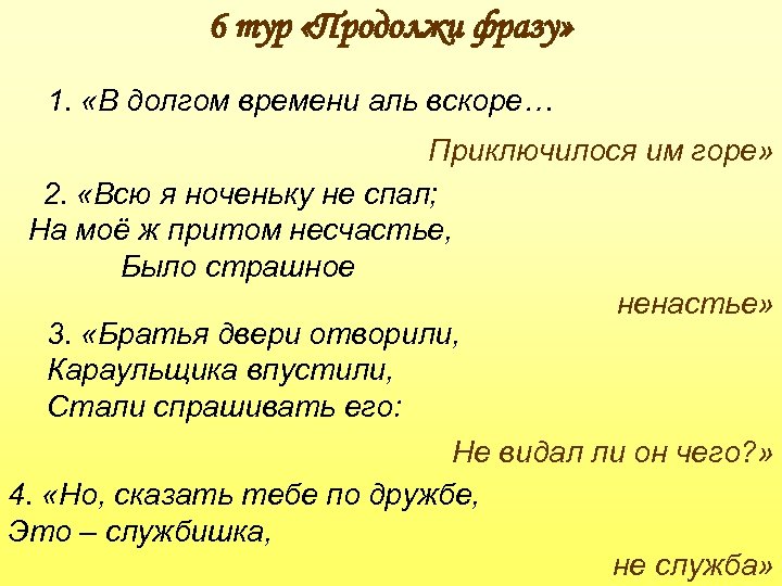 6 тур «Продолжи фразу» 1. «В долгом времени аль вскоре… Приключилося им горе» 2.