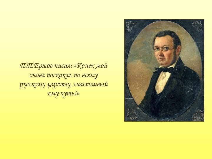 П. П. Ершов писал: «Конек мой снова поскакал по всему русскому царству, счастливый ему