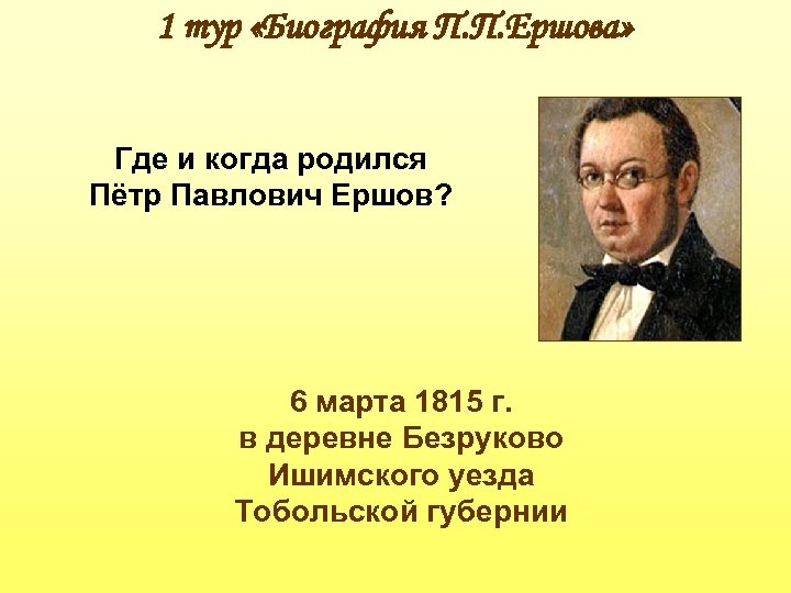 1 тур «Биография П. П. Ершова» Где и когда родился Пётр Павлович Ершов? 6