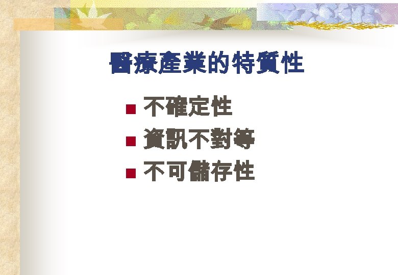 醫療產業的特質性 不確定性 n 資訊不對等 n 不可儲存性 n 