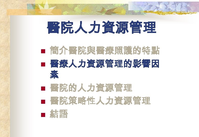 醫院人力資源管理 n n n 簡介醫院與醫療照護的特點 醫療人力資源管理的影響因 素 醫院的人力資源管理 醫院策略性人力資源管理 結語 