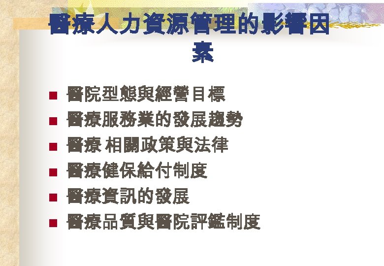 醫療人力資源管理的影響因 素 n n n 醫院型態與經營目標 醫療服務業的發展趨勢 醫療 相關政策與法律 醫療健保給付制度 醫療資訊的發展 醫療品質與醫院評鑑制度 