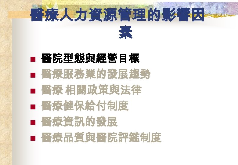 醫療人力資源管理的影響因 素 n n n 醫院型態與經營目標 醫療服務業的發展趨勢 醫療 相關政策與法律 醫療健保給付制度 醫療資訊的發展 醫療品質與醫院評鑑制度 