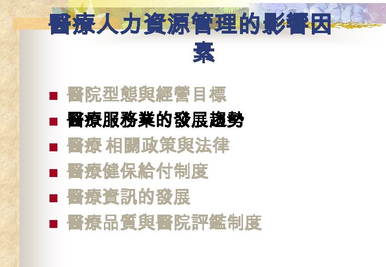 醫療人力資源管理的影響因 素 n n n 醫院型態與經營目標 醫療服務業的發展趨勢 醫療 相關政策與法律 醫療健保給付制度 醫療資訊的發展 醫療品質與醫院評鑑制度 