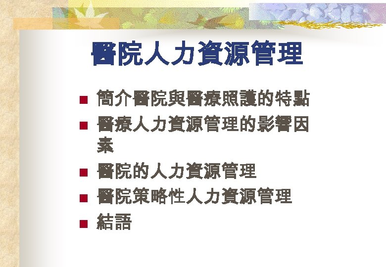 醫院人力資源管理 n n n 簡介醫院與醫療照護的特點 醫療人力資源管理的影響因 素 醫院的人力資源管理 醫院策略性人力資源管理 結語 