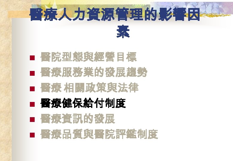 醫療人力資源管理的影響因 素 n n n 醫院型態與經營目標 醫療服務業的發展趨勢 醫療 相關政策與法律 醫療健保給付制度 醫療資訊的發展 醫療品質與醫院評鑑制度 