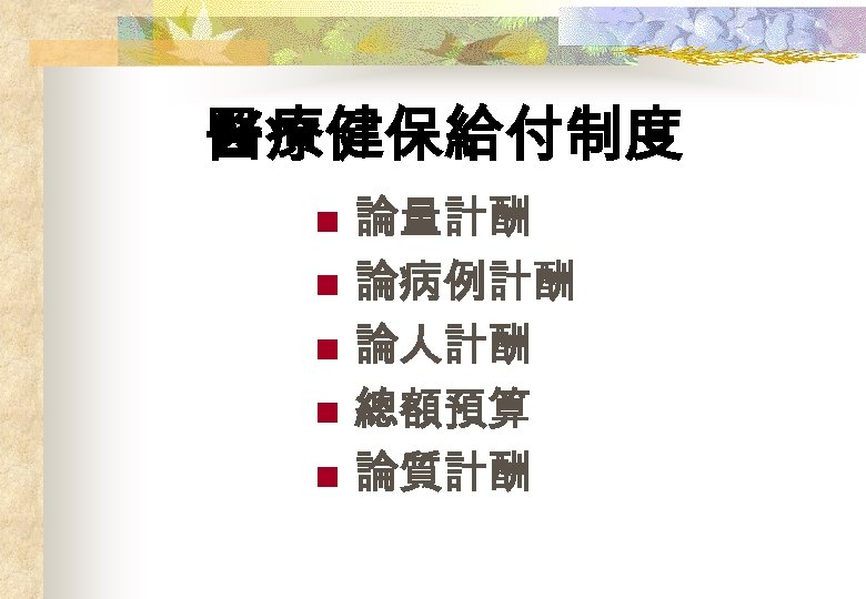 醫療健保給付制度 n n n 論量計酬 論病例計酬 論人計酬 總額預算 論質計酬 