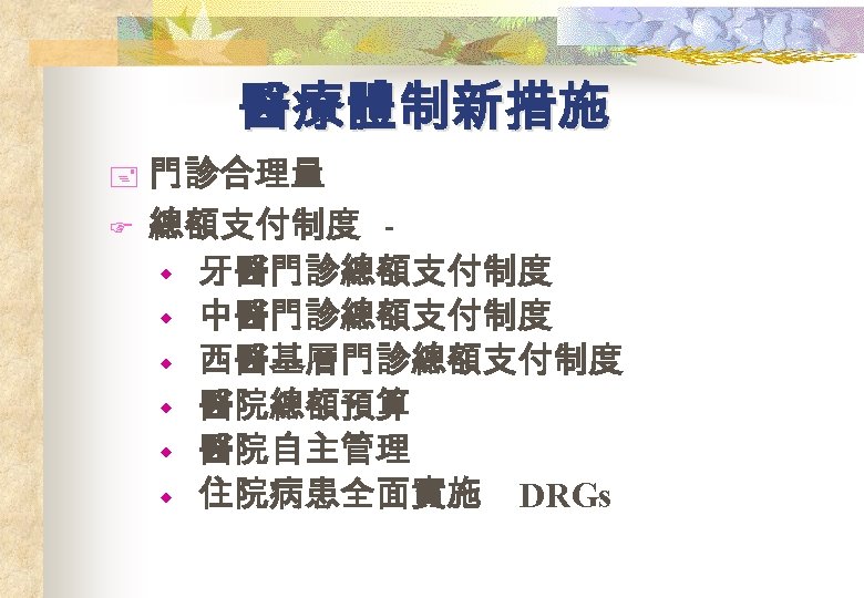 醫療體制新措施 + F 門診合理量 總額支付制度 w 牙醫門診總額支付制度 w 中醫門診總額支付制度 w 西醫基層門診總額支付制度 w 醫院總額預算 w