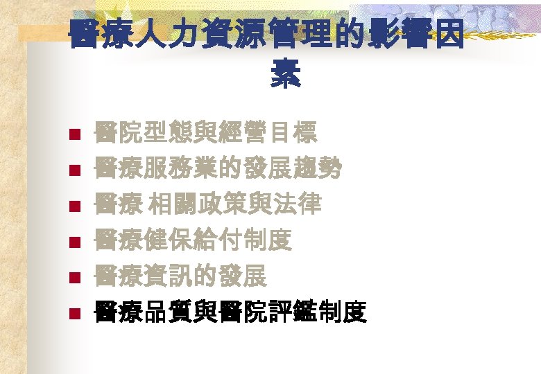 醫療人力資源管理的影響因 素 n n n 醫院型態與經營目標 醫療服務業的發展趨勢 醫療 相關政策與法律 醫療健保給付制度 醫療資訊的發展 醫療品質與醫院評鑑制度 