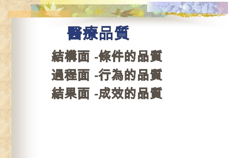 醫療品質 結構面 -條件的品質 過程面 -行為的品質 結果面 -成效的品質 