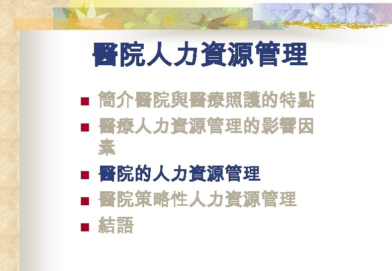 醫院人力資源管理 n n n 簡介醫院與醫療照護的特點 醫療人力資源管理的影響因 素 醫院的人力資源管理 醫院策略性人力資源管理 結語 