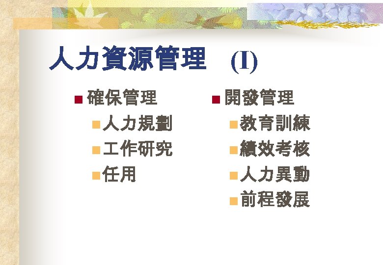 人力資源管理 (I) n 確保管理 n 開發管理 n 人力規劃 n 教育訓練 n 作研究 n 績效考核