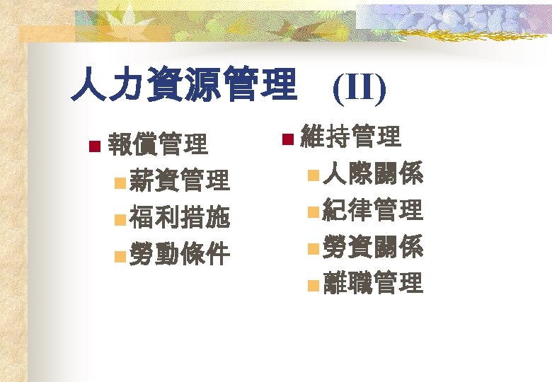 人力資源管理 (II) n 報償管理 n 薪資管理 n 福利措施 n 勞動條件 n 維持管理 n 人際關係