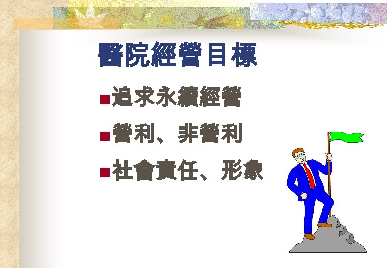 醫院經營目標 n 追求永續經營 n 營利、非營利 n 社會責任、形象 