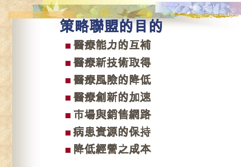 策略聯盟的目的 n 醫療能力的互補 n 醫療新技術取得 n 醫療風險的降低 n 醫療創新的加速 n 市場與銷售網路 n 病患資源的保持 n