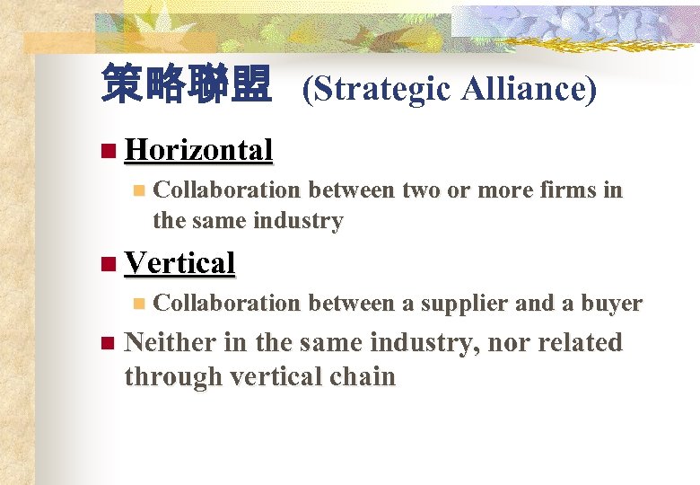 策略聯盟 (Strategic Alliance) n Horizontal n Collaboration between two or more firms in the