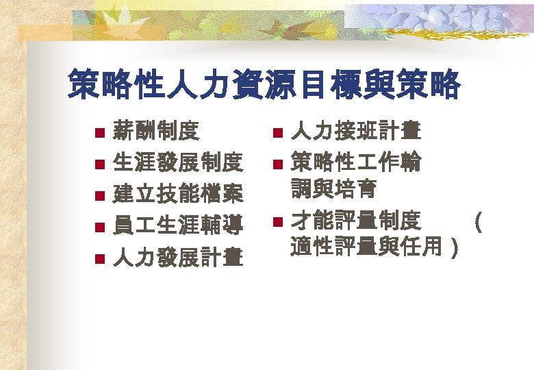 策略性人力資源目標與策略 薪酬制度 n 生涯發展制度 n 建立技能檔案 n 員 生涯輔導 n 人力發展計畫 n 人力接班計畫 n
