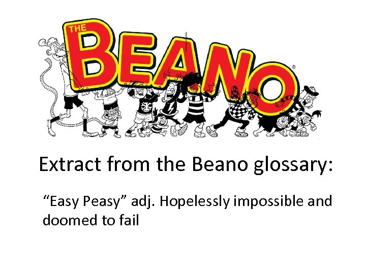 Extract from the Beano glossary: “Easy Peasy” adj. Hopelessly impossible and doomed to fail