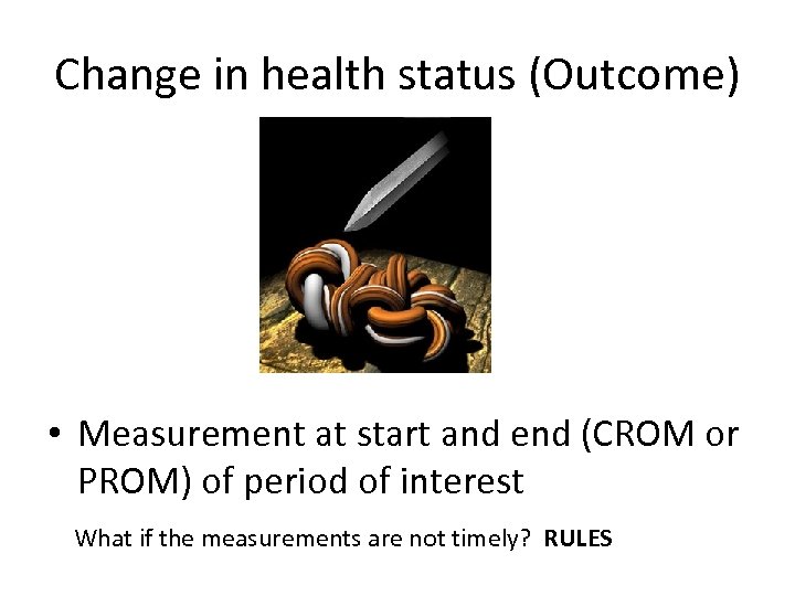 Change in health status (Outcome) • Measurement at start and end (CROM or PROM)