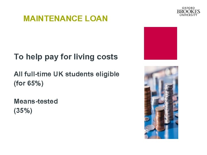 MAINTENANCE LOAN To help pay for living costs All full-time UK students eligible (for