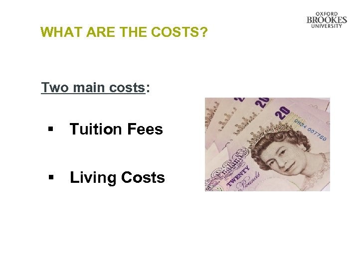 WHAT ARE THE COSTS? Two main costs: § Tuition Fees § Living Costs 