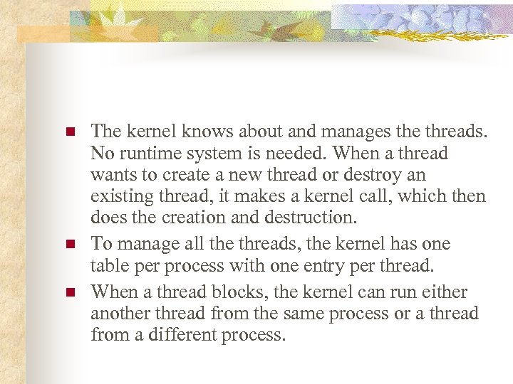 n n n The kernel knows about and manages the threads. No runtime system