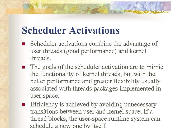 Scheduler Activations n n n Scheduler activations combine the advantage of user threads (good