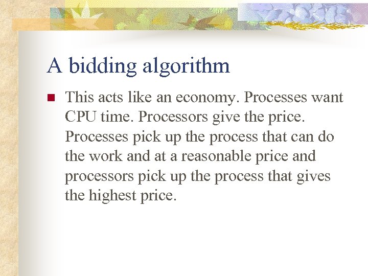 A bidding algorithm n This acts like an economy. Processes want CPU time. Processors