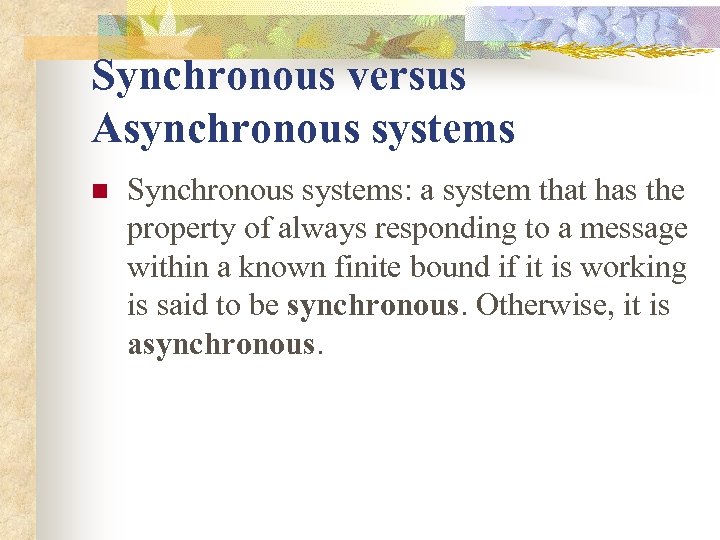 Synchronous versus Asynchronous systems n Synchronous systems: a system that has the property of