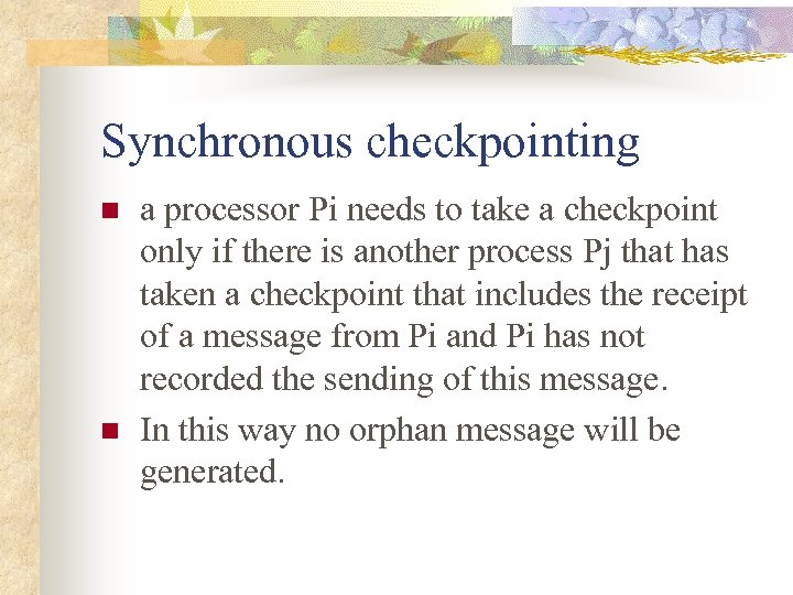 Synchronous checkpointing n n a processor Pi needs to take a checkpoint only if