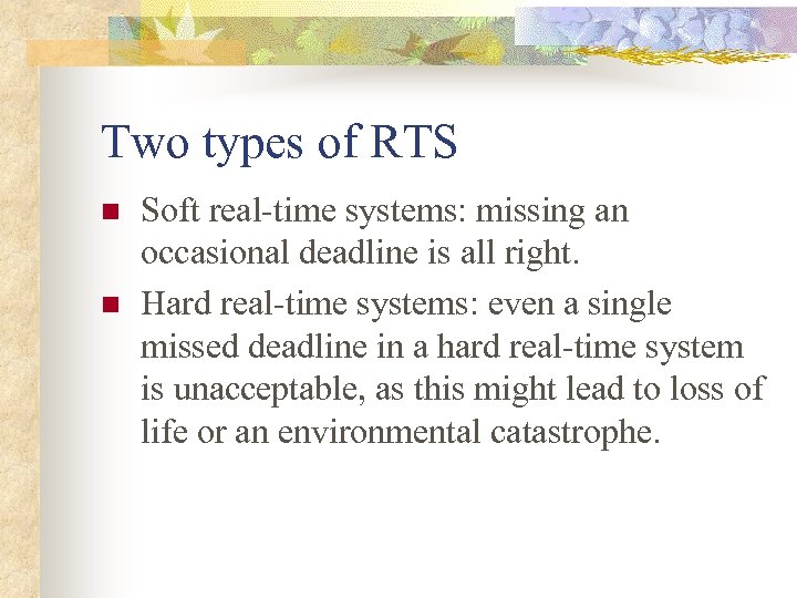 Two types of RTS n n Soft real-time systems: missing an occasional deadline is