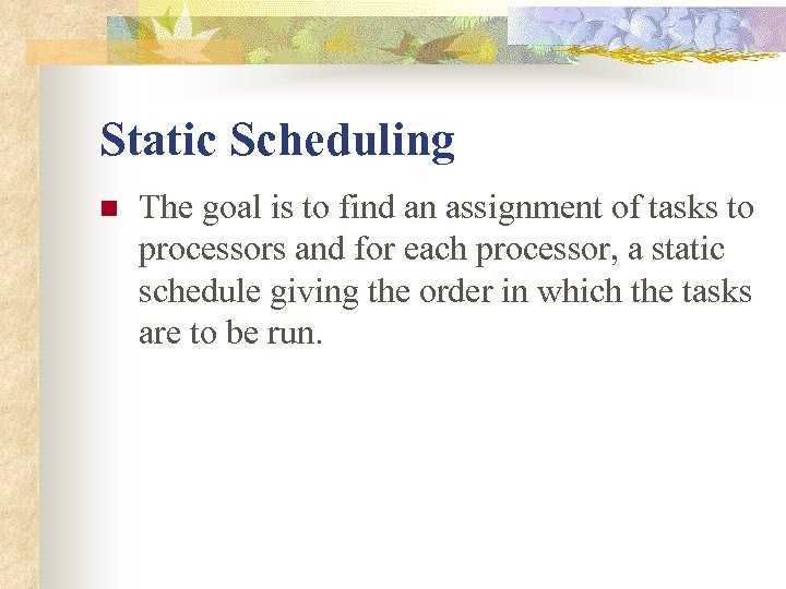 Static Scheduling n The goal is to find an assignment of tasks to processors
