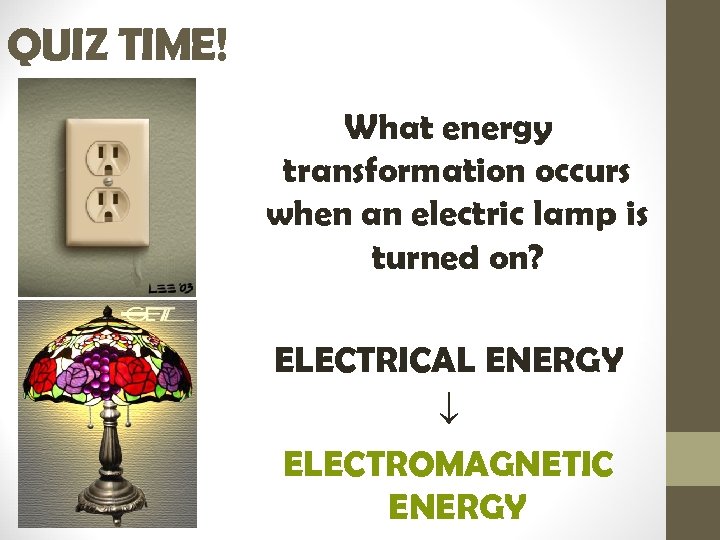 QUIZ TIME! What energy transformation occurs when an electric lamp is turned on? ELECTRICAL