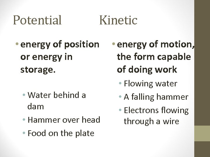 Potential Kinetic • energy of position or energy in storage. • Water behind a