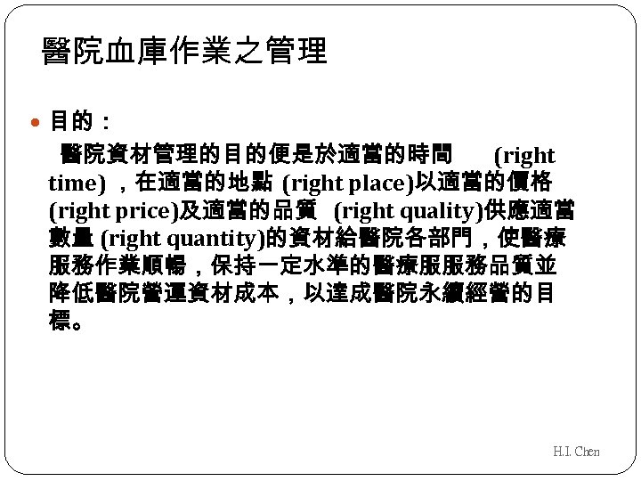 醫院血庫作業之管理 目的： 醫院資材管理的目的便是於適當的時間 (right time) ，在適當的地點 (right place)以適當的價格 (right price)及適當的品質 (right quality)供應適當 數量 (right