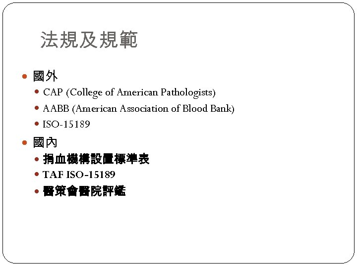 法規及規範 國外 CAP (College of American Pathologists) AABB (American Association of Blood Bank) ISO-15189