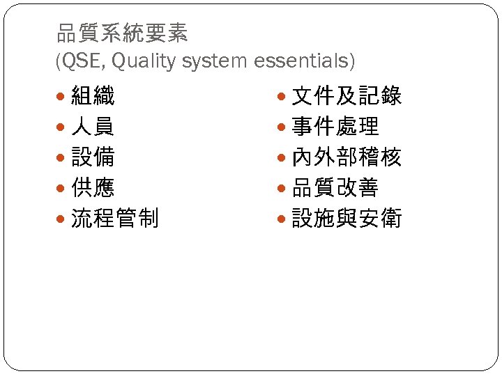 品質系統要素 (QSE, Quality system essentials) 組織 文件及記錄 人員 事件處理 設備 內外部稽核 供應 品質改善 流程管制