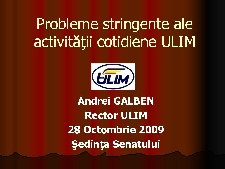 Probleme stringente ale activităţii cotidiene ULIM Andrei GALBEN Rector ULIM 28 Octombrie 2009 Şedinţa