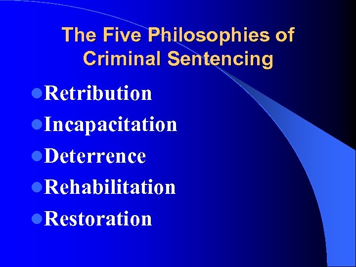 The Five Philosophies of Criminal Sentencing l. Retribution l. Incapacitation l. Deterrence l. Rehabilitation