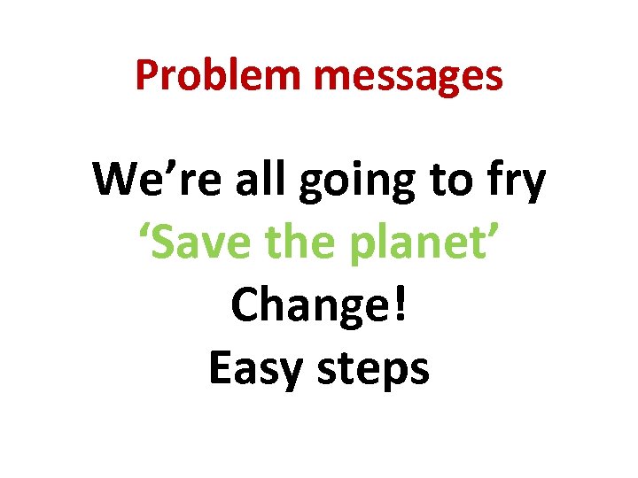 Problem messages We’re all going to fry ‘Save the planet’ Change! Easy steps 