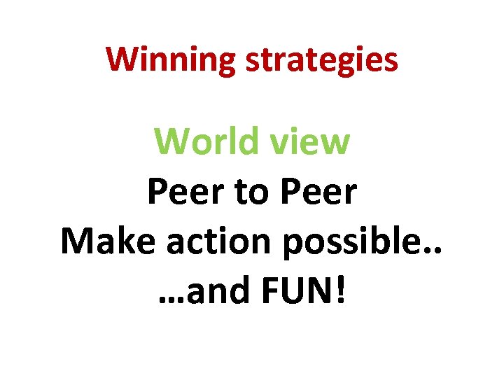 Winning strategies World view Peer to Peer Make action possible. . …and FUN! 