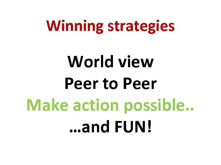 Winning strategies World view Peer to Peer Make action possible. . …and FUN! 