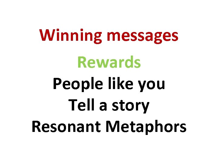 Winning messages Rewards People like you Tell a story Resonant Metaphors 