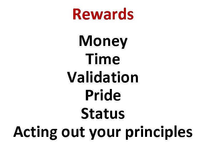 Rewards Money Time Validation Pride Status Acting out your principles 